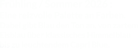 Fr�hling / Sommer 2026 :Eine reizvolle Palette an Farben.Dabei gibt Blau den Ton an, von zartemEisblau �ber klassisches Himmelblaubis zu leuchtendem Capri Blue.